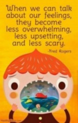 When we can talk about our feelings, they become less overwhelming, less upsetting, and less scary. Fred Rogers 